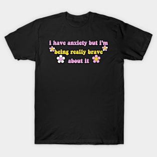 I Have Anxiety But I'm Being Really Brave About It T-Shirt